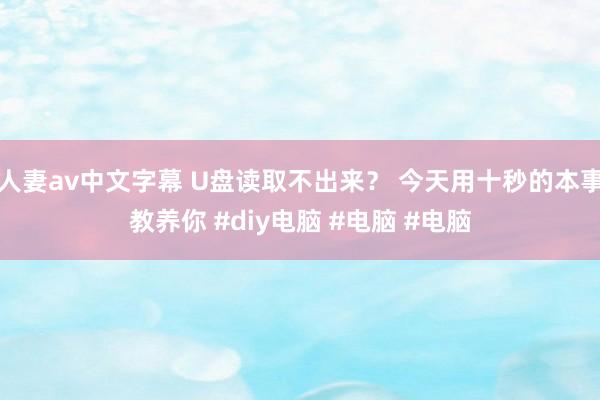 人妻av中文字幕 U盘读取不出来? 今天用十秒的本事教养你 #diy电脑 #电脑 #电脑