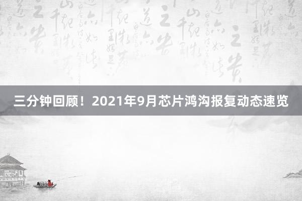 三分钟回顾！2021年9月芯片鸿沟报复动态速览